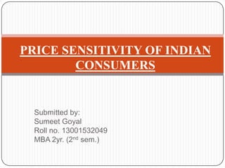 Submitted by:
Sumeet Goyal
Roll no. 13001532049
MBA 2yr. (2nd sem.)
PRICE SENSITIVITY OF INDIAN
CONSUMERS
 