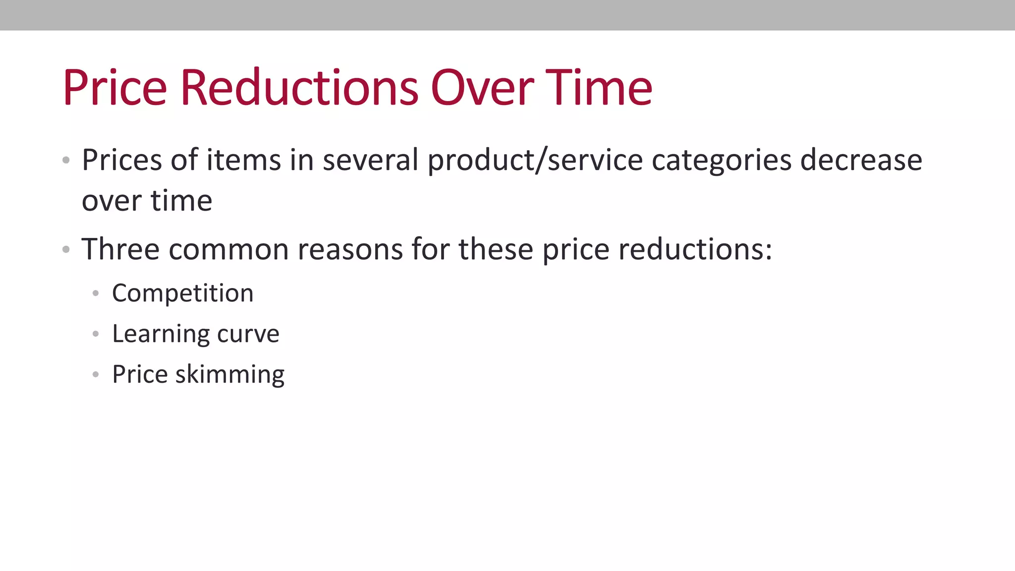 Price Reductions Over Time
•Prices of items in several product/service categories decrease over time
•Three common reasons for these price reductions:
•Competition
•Learning curve
•Price skimming