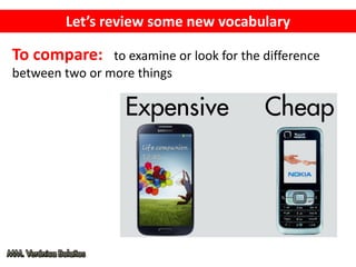 Let’s review some new vocabulary
To compare: to examine or look for the difference
between two or more things
 