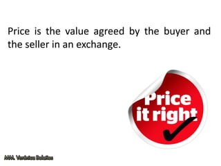 Price is the value agreed by the buyer and
the seller in an exchange.
 