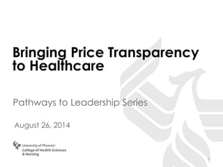 Bringing Price Transparency to Healthcare 
Pathways to Leadership Series 
August 26, 2014 
1 
 