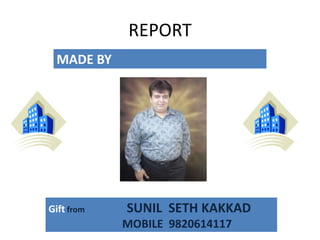 REPORT 
Gift from SUNIL SETH KAKKAD 
MOBILE 9820614117 
MADE BY 
 