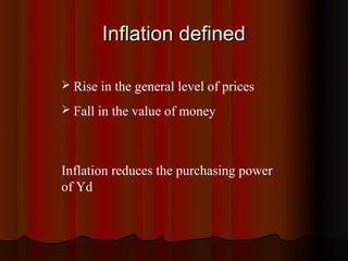 Inflation defined

 Rise in the general level of prices

 Fall in the value of money




Inflation reduces the purchasing power
of Yd
 