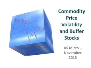Commodity
Price
Volatility
and Buffer
Stocks
AS Micro –
November
2013

 