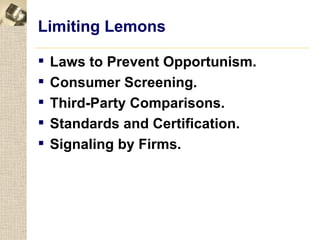 Limiting Lemons

   Laws to Prevent Opportunism.
   Consumer Screening.
   Third-Party Comparisons.
   Standards and Certification.
   Signaling by Firms.
 