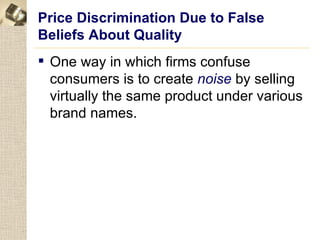 Price Discrimination Due to False
Beliefs About Quality
 One way in which firms confuse
  consumers is to create noise by selling
  virtually the same product under various
  brand names.
 