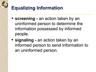 Equalizing Information

 screening - an action taken by an
  uninformed person to determine the
  information possessed by informed
  people.
 signaling - an action taken by an
  informed person to send information to
  an uninformed person.
 
