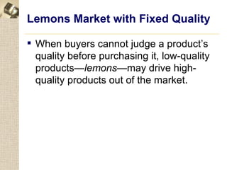 Lemons Market with Fixed Quality

 When buyers cannot judge a product’s
  quality before purchasing it, low-quality
  products—lemons—may drive high-
  quality products out of the market.
 