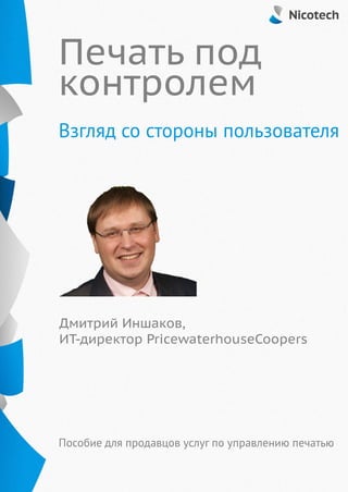 Печать под
контролем
Дмитрий Иншаков,
ИТ-директор PricewaterhouseCoopers
Взгляд со стороны пользователя
Пособие для продавцов услуг по управлению печатью
 