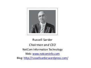 Russell Sarder
Chairman and CEO
NetCom Information Technology
Web: www.netcominfo.com
Blog: http://russellsarder.wordpress...