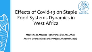 Effects of Covid-19 on Staple
Food Systems Dynamics in
West Africa
Mbaye Yade, Maurice Taondyandé (ReSAKSS WA)
Anatole Goundan and Sunday Odjo (AKADEMIYA2063)
 