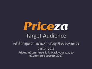 Target Audience
เข้าใจกลุ่มเป้าหมายสาหรับธุรกิจของคุณเอง
Dec 14, 2016
Priceza eCommerce Talk: Hack your way to
eCommerce success 2017
 