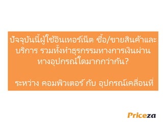 ปัจจุบันนี้ผู้ใช ้อินเทอร ์เน็ต ซื้อ/ขายสินค้าและ
บริการ รวมทั้งทาธุรกรรมทางการเงินผ่าน
ทางอุปกรณ์ใดมากกว่ากัน?
ระหว่าง คอมพิวเตอร ์กับ อุปกรณ์เคลื่อนที่
 