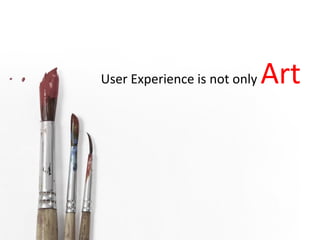 User Experience is not only Art
 