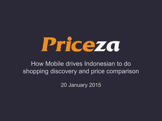 How Mobile drives Indonesian to do
shopping discovery and price comparison
20 January 2015
 