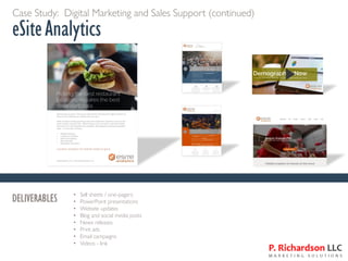 Case Study: Digital Marketing and Sales Support (continued)
eSiteAnalytics
DELIVERABLES • Sell sheets / one-pagers
• PowerPoint presentations
• Website updates
• Blog and social media posts
• News releases
• Print ads
• Email campaigns
• Videos - link
 