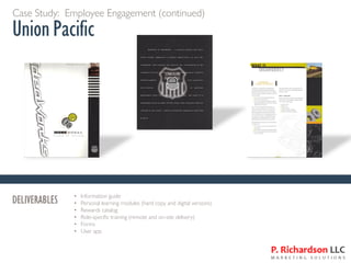 Case Study: Employee Engagement (continued)
Union Pacific
DELIVERABLES • Information guide
• Personal learning modules (hard copy and digital versions)
• Rewards catalog
• Role-specific training (remote and on-site delivery)
• Forms
• User app
 