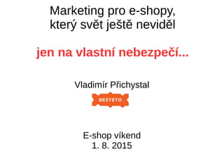 Marketing pro e-shopy,
který svět ještě neviděl
jen na vlastní nebezpečí...
Vladimír Přichystal
E-shop víkend
1. 8. 2015
 