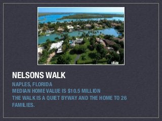 NELSONS WALK
NAPLES, FLORIDA
MEDIAN HOME VALUE IS $10.5 MILLION
THE WALK IS A QUIET BYWAY AND THE HOME TO 26
FAMILIES.
zil...