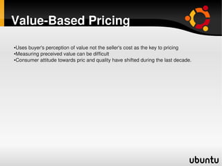 Value­Based Pricing
    ●Uses buyer's perception of value not the seller's cost as the key to pricing
    ●Measuring preceived value can be difficult

    ●Consumer attitude towards pric and quality have shifted during the last decade.


                    




                                                
 