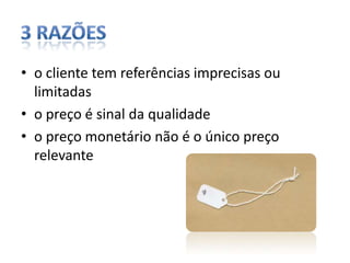 3 razõeso cliente tem referências imprecisas ou limitadaso preço é sinal da qualidadeo preço monetário não é o único preço relevante