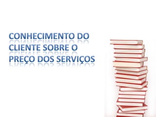 Conhecimento docliente sobre o preço dos serviços