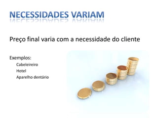 Necessidades variamPreço final varia com a necessidade do clienteExemplos:CabeleireiroHotelAparelho dentário