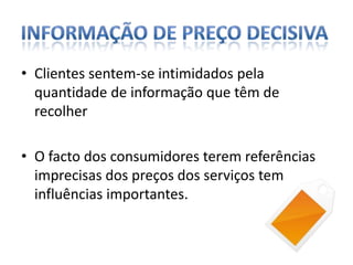 informação de preço DecisivaClientes sentem-se intimidados pela quantidade de informação que têm de recolher O facto dos consumidores terem referências imprecisas dos preços dos serviços tem influências importantes.