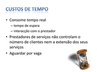 custos de tempoConsome tempo realtempo de esperainteracção com o prestadorPrestadores de serviços não controlam o número de clientes nem a extensão dos seus serviçosAguardar por vaga