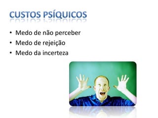 custos psíquicosMedo de não perceberMedo de rejeiçãoMedo da incerteza 