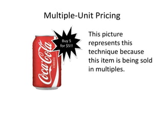 Multiple-Unit Pricing
               • This picture
     Buy 5
    for $5!!     represents this
                 technique because
                 this item is being sold
                 in multiples.
 