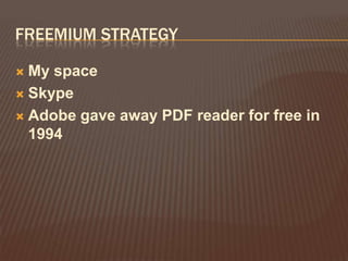 FREEMIUM STRATEGY

 My space
 Skype

 Adobe gave away PDF reader for free in
  1994
 