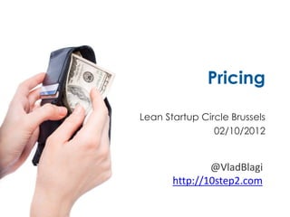 Pricing

Lean Startup Circle Brussels
                02/10/2012


               @VladBlagi
       http://10step2.com
 