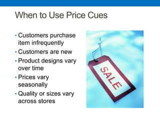 Copyright © 2009 Dorling Kindersley (India) Pvt. Ltd. 14-10
When to Use Price Cues
• Customers purchase
item infrequently
• Customers are new
• Product designs vary
over time
• Prices vary
seasonally
• Quality or sizes vary
across stores
 
