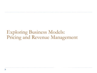 Exploring Business Models:
Pricing and Revenue Management
 