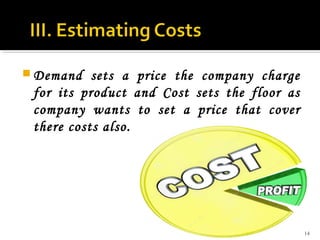  Demand

sets a price the company charge
for its product and Cost sets the floor as
company wants to set a price that cover
there costs also.

14

 
