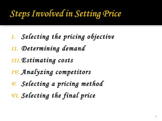 I.

Selecting the pricing objective

II.

Determining demand

III. Estimating

costs

IV.

Analyzing competitors

V.

Selecting a pricing method

VI.

Selecting the final price
7

 