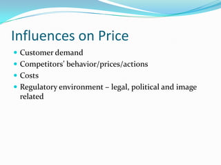 Influences on Price
 Customer demand
 Competitors’ behavior/prices/actions
 Costs
 Regulatory environment – legal, political and image
related
 