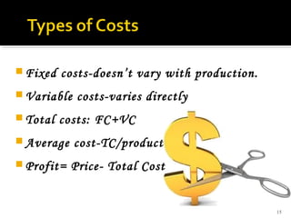 15
 Fixed costs-doesn’t vary with production.
 Variable costs-varies directly
 Total costs: FC+VC
 Average cost-TC/production
 Profit= Price- Total Cost
 