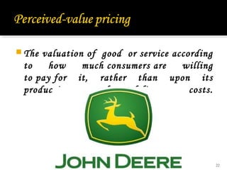  The valuation of good or service according
to how much consumers are willing
to pay for it, rather than upon its
production and delivery costs.
22
 