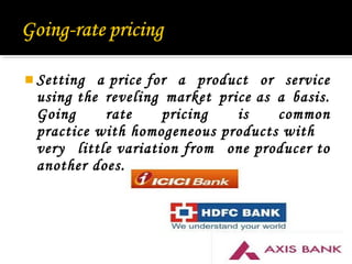  Setting a price for a product or service
using the reveling market price as a basis.
Going rate pricing is common
practice with homogeneous products with
very little variation from one producer to
another does.
23
 