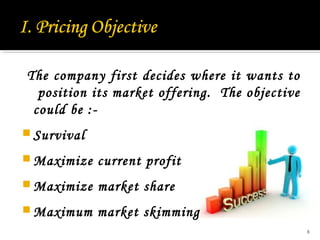 The company first decides where it wants to
position its market offering. The objective
could be :-
 Survival
 Maximize current profit
 Maximize market share
 Maximum market skimming
8
 