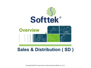 Overview 
Sales & Distribution ( SD ) 
© Copyright 2000-2005. All rights reserved. Valores Corporativos Softtek®, S.A. de C.V. 
 