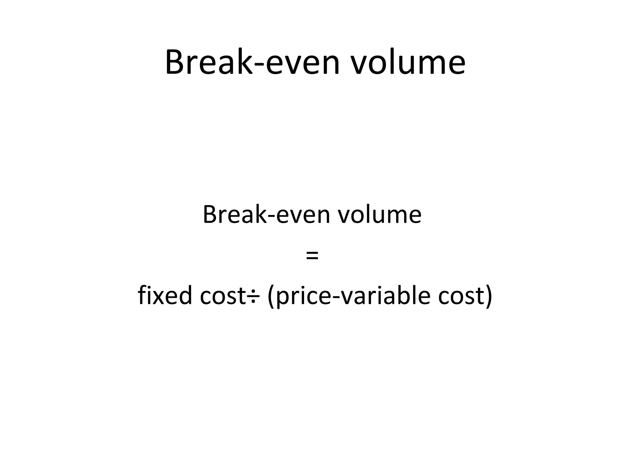 Break-even volume
Break-even volume
=
fixed cost÷ (price-variable cost)
 