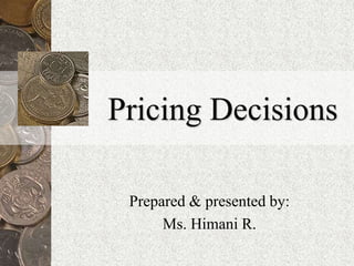 Pricing Decisions
Prepared & presented by:
Ms. Himani R.
 