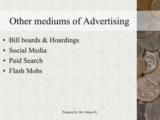 Other mediums of Advertising
• Bill boards & Hoardings
• Social Media
• Paid Search
• Flash Mobs
17Prepared by: Ms. Himani R.
 