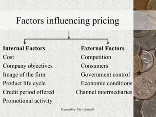 Factors influencing pricing
Internal Factors External Factors
Cost Competition
Company objectives Consumers
Image of the firm Government control
Product life cycle Economic conditions
Credit period offered Channel intermediaries
Promotional activity
5Prepared by: Ms. Himani R.
 
