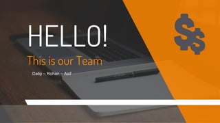 HELLO!
This is our Team
Dalip – Rohan – Asif
 