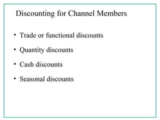 Discounting for Channel Members
• Trade or functional discounts
• Quantity discounts
• Cash discounts
• Seasonal discounts
 