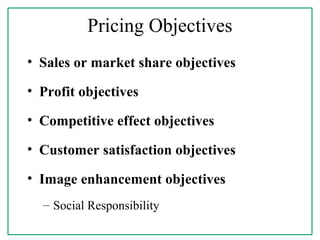 Pricing Objectives
• Sales or market share objectives
• Profit objectives
• Competitive effect objectives
• Customer satisfaction objectives
• Image enhancement objectives
– Social Responsibility
 